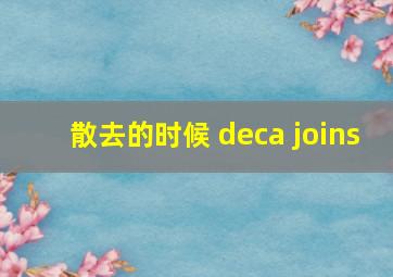 散去的时候 deca joins